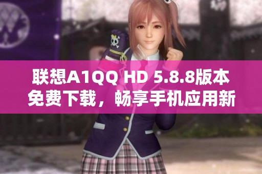 联想A1QQ HD 5.8.8版本免费下载，畅享手机应用新体验