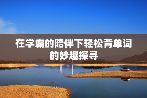 在学霸的陪伴下轻松背单词的妙趣探寻
