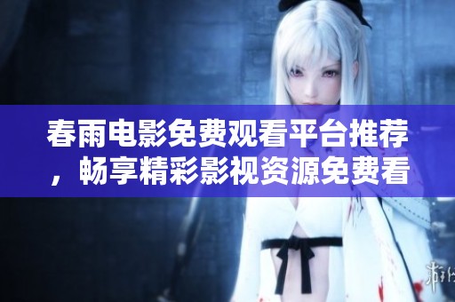 春雨电影免费观看平台推荐，畅享精彩影视资源免费看