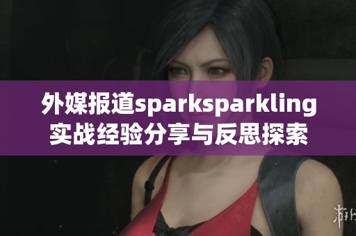 外媒报道sparksparkling实战经验分享与反思探索