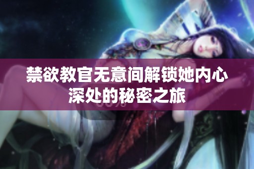 禁欲教官无意间解锁她内心深处的秘密之旅