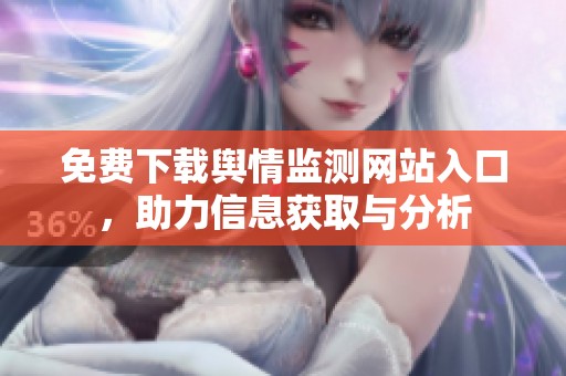 免费下载舆情监测网站入口，助力信息获取与分析