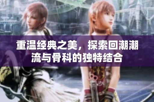 重温经典之美，探索回潮潮流与骨科的独特结合