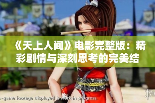 《天上人间》电影完整版：精彩剧情与深刻思考的完美结合