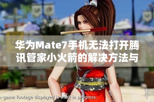 华为Mate7手机无法打开腾讯管家小火箭的解决方法与下载指导