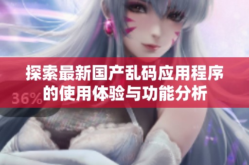 探索最新国产乱码应用程序的使用体验与功能分析