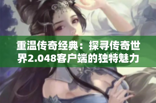 重温传奇经典：探寻传奇世界2.048客户端的独特魅力