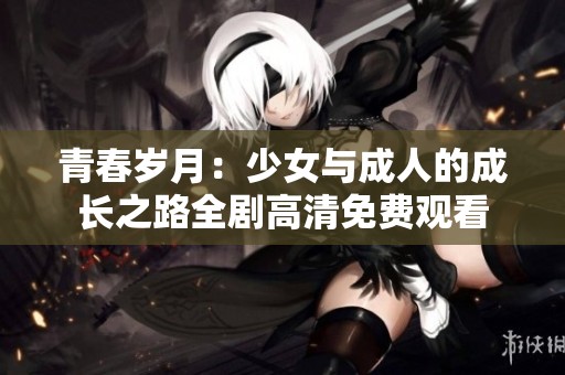 青春岁月：少女与成人的成长之路全剧高清免费观看