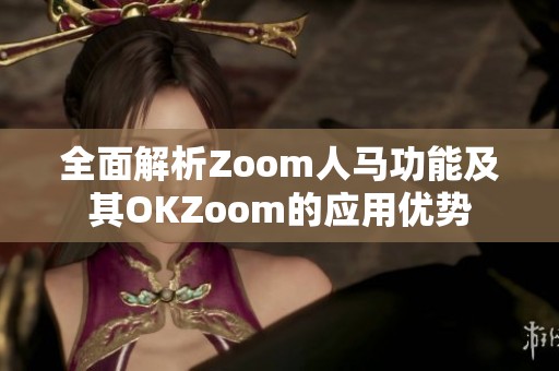 全面解析Zoom人马功能及其OKZoom的应用优势