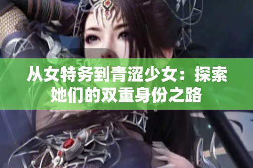 从女特务到青涩少女：探索她们的双重身份之路