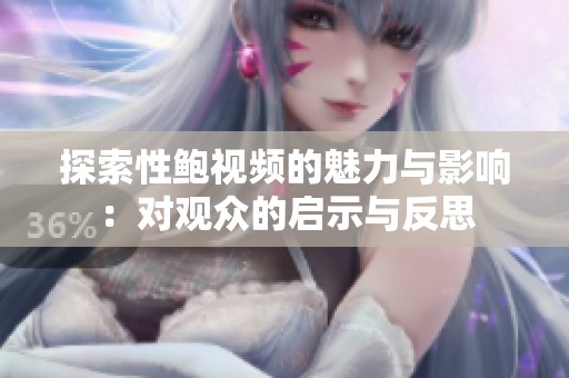 探索性鲍视频的魅力与影响：对观众的启示与反思