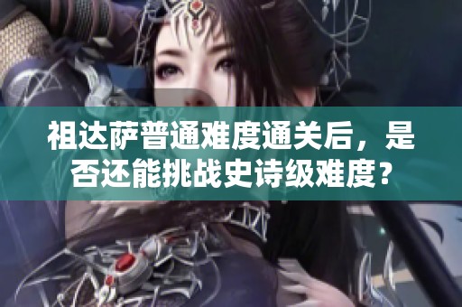 祖达萨普通难度通关后，是否还能挑战史诗级难度？