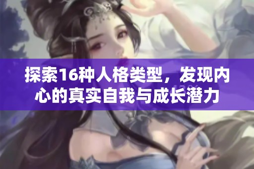 探索16种人格类型，发现内心的真实自我与成长潜力
