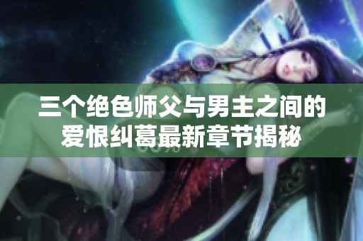 三个绝色师父与男主之间的爱恨纠葛最新章节揭秘