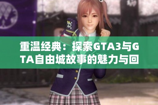 重温经典：探索GTA3与GTA自由城故事的魅力与回忆