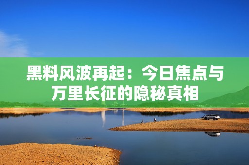 黑料风波再起：今日焦点与万里长征的隐秘真相