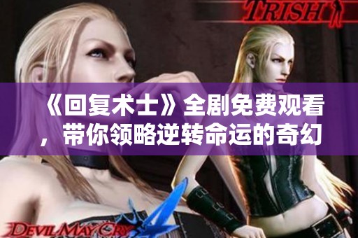 《回复术士》全剧免费观看，带你领略逆转命运的奇幻冒险故事