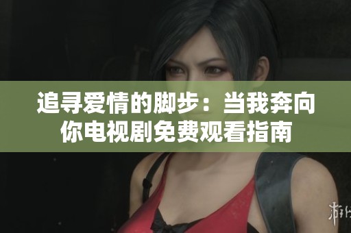 追寻爱情的脚步：当我奔向你电视剧免费观看指南