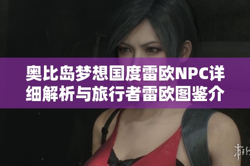 奥比岛梦想国度雷欧NPC详细解析与旅行者雷欧图鉴介绍