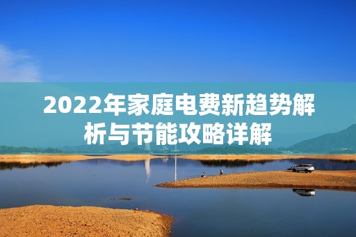 2022年家庭电费新趋势解析与节能攻略详解