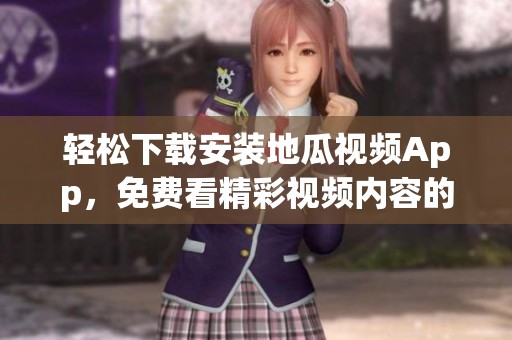 轻松下载安装地瓜视频App，免费看精彩视频内容的方法分享