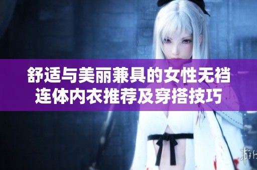 舒适与美丽兼具的女性无裆连体内衣推荐及穿搭技巧