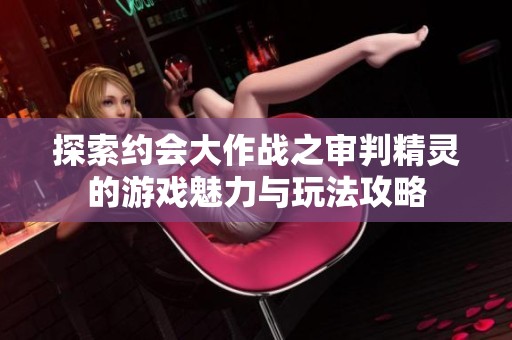 探索约会大作战之审判精灵的游戏魅力与玩法攻略