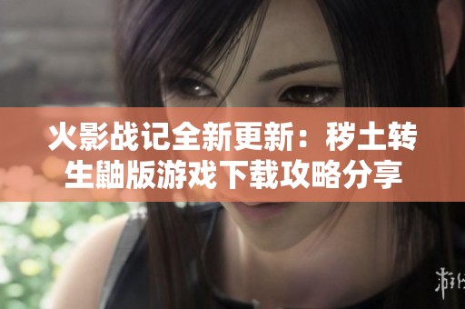 火影战记全新更新：秽土转生鼬版游戏下载攻略分享