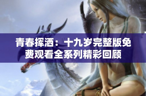 青春挥洒：十九岁完整版免费观看全系列精彩回顾