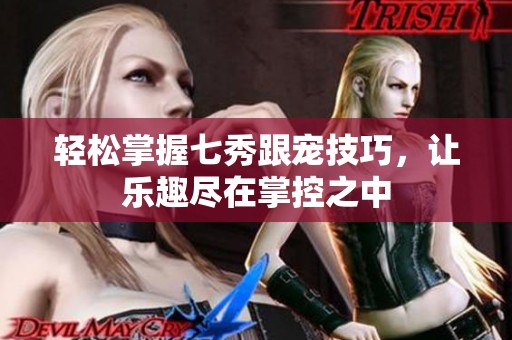 轻松掌握七秀跟宠技巧，让乐趣尽在掌控之中