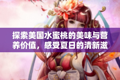 探索美国水蜜桃的美味与营养价值，感受夏日的清新滋味