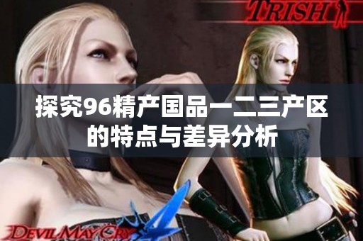 探究96精产国品一二三产区的特点与差异分析