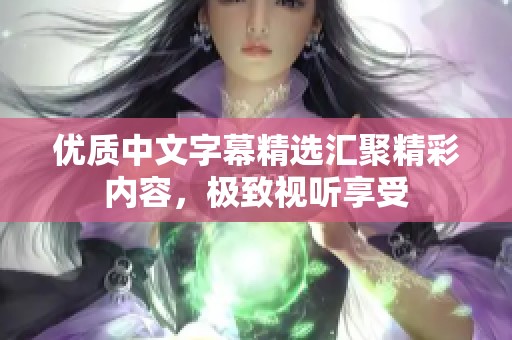 优质中文字幕精选汇聚精彩内容，极致视听享受