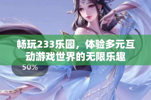 畅玩233乐园，体验多元互动游戏世界的无限乐趣
