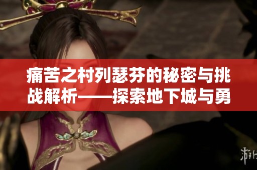 痛苦之村列瑟芬的秘密与挑战解析——探索地下城与勇士世界