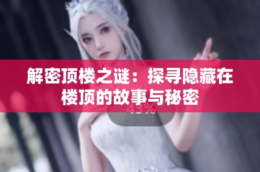 解密顶楼之谜：探寻隐藏在楼顶的故事与秘密