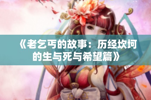 《老乞丐的故事：历经坎坷的生与死与希望篇》