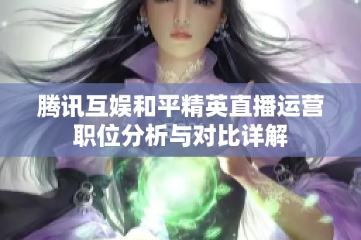 腾讯互娱和平精英直播运营职位分析与对比详解