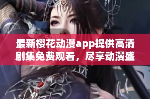 最新樱花动漫app提供高清剧集免费观看，尽享动漫盛宴