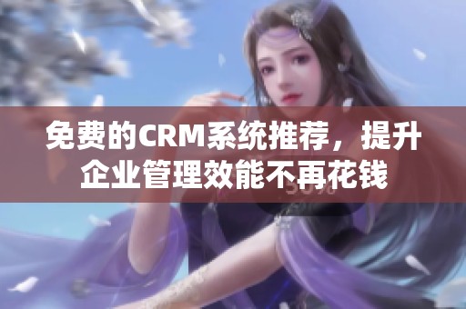 免费的CRM系统推荐，提升企业管理效能不再花钱