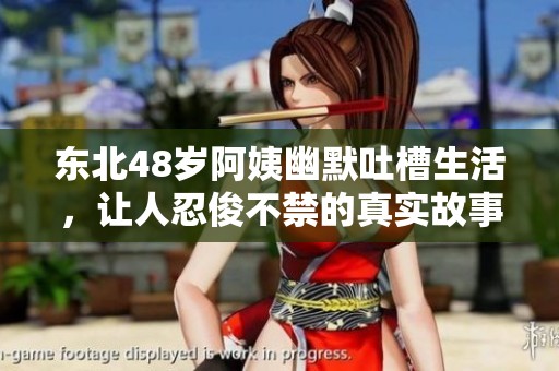 东北48岁阿姨幽默吐槽生活，让人忍俊不禁的真实故事