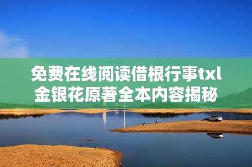免费在线阅读借根行事txl金银花原著全本内容揭秘