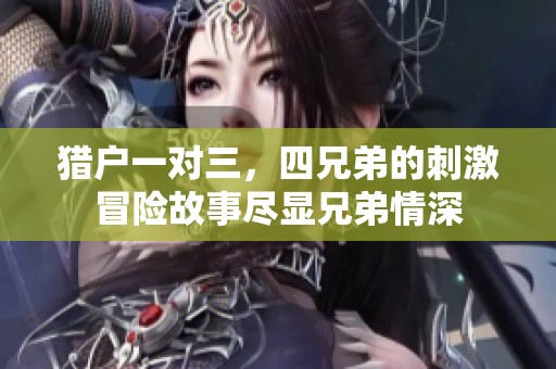 猎户一对三，四兄弟的刺激冒险故事尽显兄弟情深
