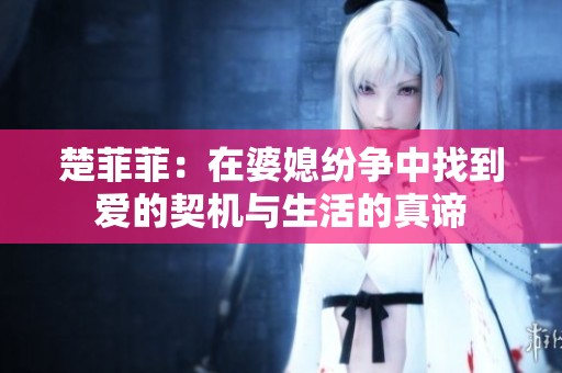 楚菲菲：在婆媳纷争中找到爱的契机与生活的真谛
