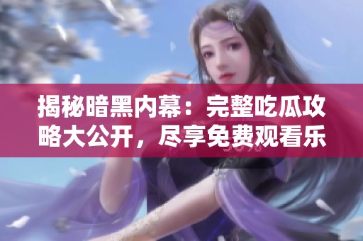 揭秘暗黑内幕：完整吃瓜攻略大公开，尽享免费观看乐趣！