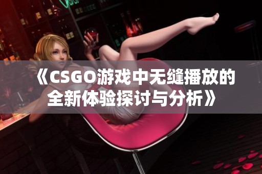《CSGO游戏中无缝播放的全新体验探讨与分析》