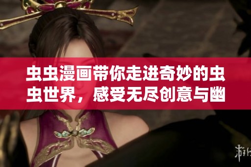 虫虫漫画带你走进奇妙的虫虫世界，感受无尽创意与幽默