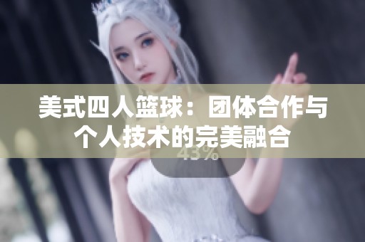 美式四人篮球：团体合作与个人技术的完美融合