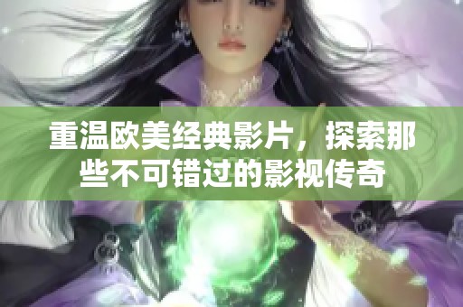 重温欧美经典影片，探索那些不可错过的影视传奇