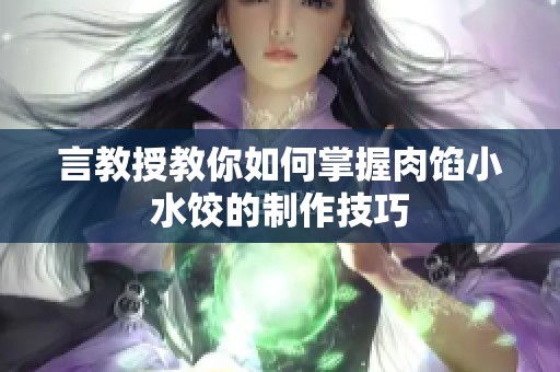 言教授教你如何掌握肉馅小水饺的制作技巧